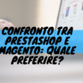 Confronto tra prestashop e magento: quale preferire?