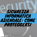 Sicurezza informatica aziendale: come proteggersi