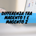 Differenza tra magento 1 e magento 2