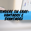 Vendere su ebay: vantaggi e svantaggi