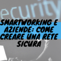 Smartworking e aziende: come creare una rete sicura