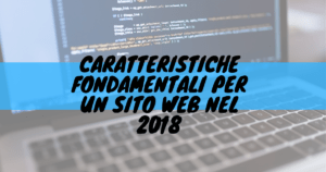 Caratteristiche fondamentali per un sito web nel 2018