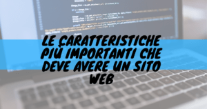 Le caratteristiche più importanti che deve avere un sito web